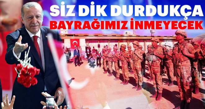 Siz dik durdukça bayrağımız inmeyecek