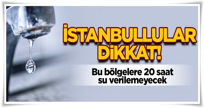 İstanbullular dikkat! Bu bölgelere 20 saat su verilemeyecek