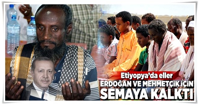 Etiyopya'da eller Erdoğan ve Mehmetçik için semaya kalktı .