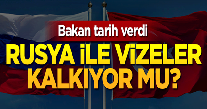 Bakan tarih verdi: Rusya ile vizeler kalkıyor mu?