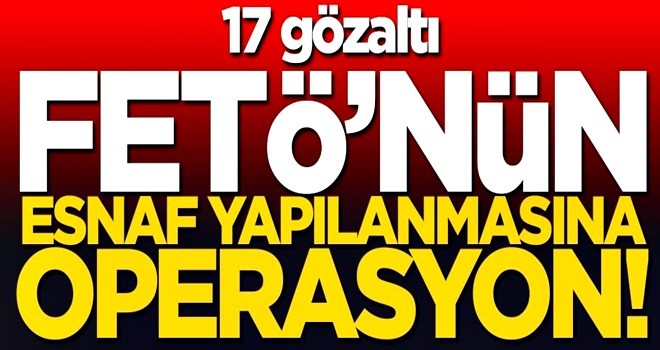 FETÖ'nün esnaf yapılanmasına operasyon! 17 gözaltı