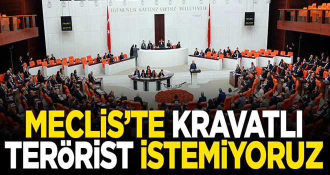 Meclis’te kravatlı terörist istemiyoruz