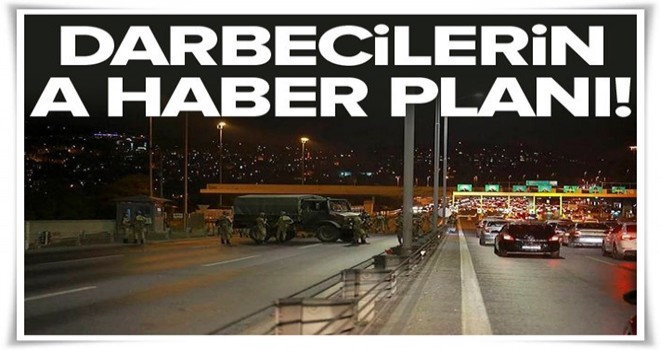 15 Temmuz gecesi darbecilerin A Haber planı!.