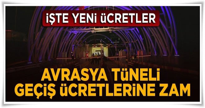 Avrasya Tüneli'nden geçiş ücretlerine zam