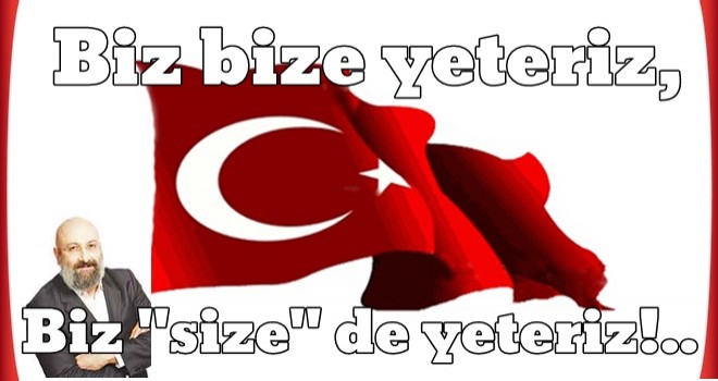 Biz bize yeteriz, biz "size" de yeteriz!..