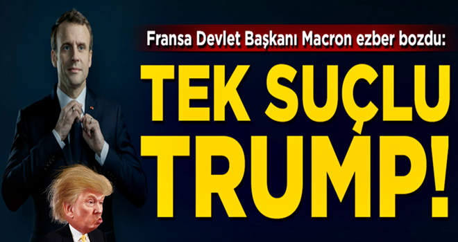 Macron ezber bozdu! 'Olanların suçlusu Donald Trump'