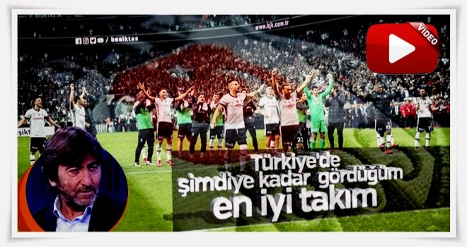 Rıdvan Dilmen: Gördüğüm en iyi takım Beşiktaş