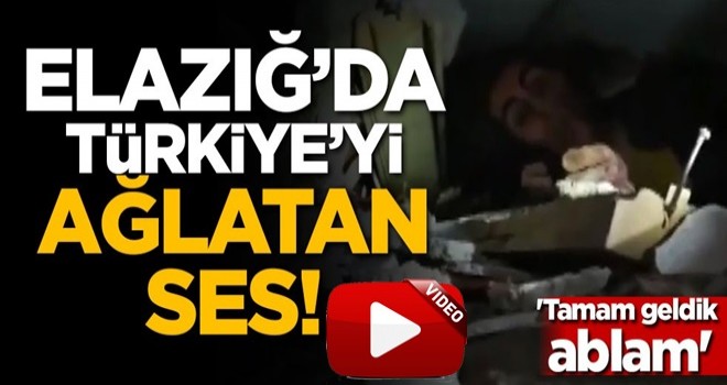 Elazığ'da Türkiye'yi ağlatan ses! 'Tamam geldik ablam'