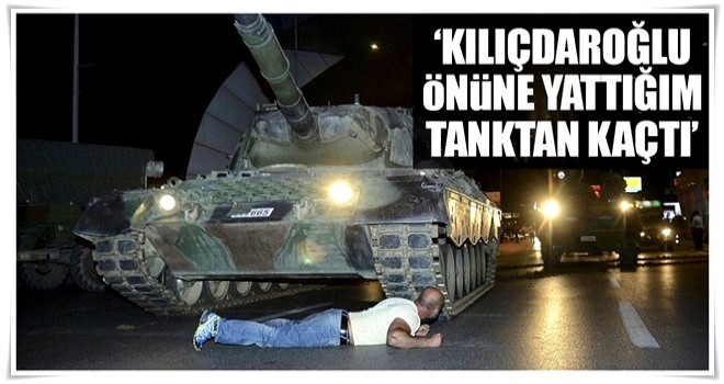 ‘Kılıçdaroğlu, önüne yattığım tanktan kaçtı’