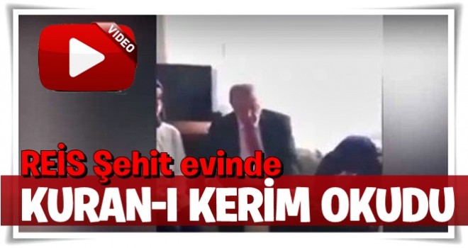 Erdoğan, şehit evinde Kur'an-ı Kerim okudu..