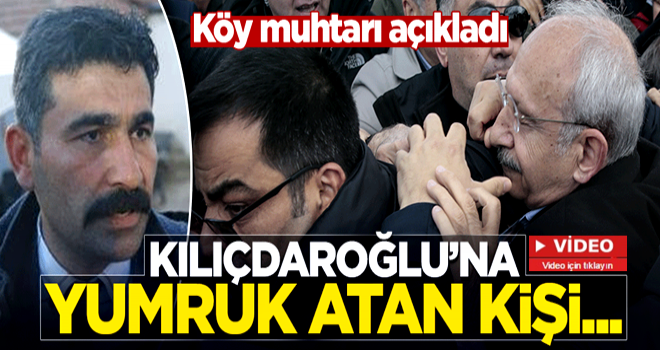 Köy muhtarı Kılıçdaroğlu'na yumruk atan kişiyi açıkladı