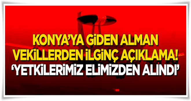 Konya'ya giden Alman vekillerden ilginç açıklama: Yetkilerimiz elimizden alındı