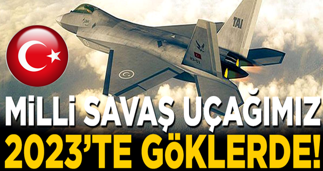 Savunma Sanayii'nden müjdeli haber! Milli Savaş Uçağı, 2023'te göklerde