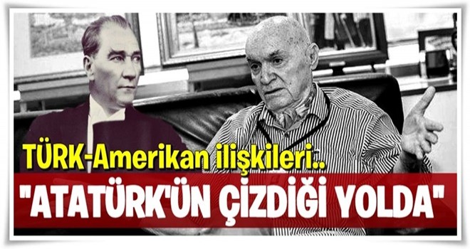 "Amerikan ilişkileri, Atatürk’ün çizdiği yolda" .