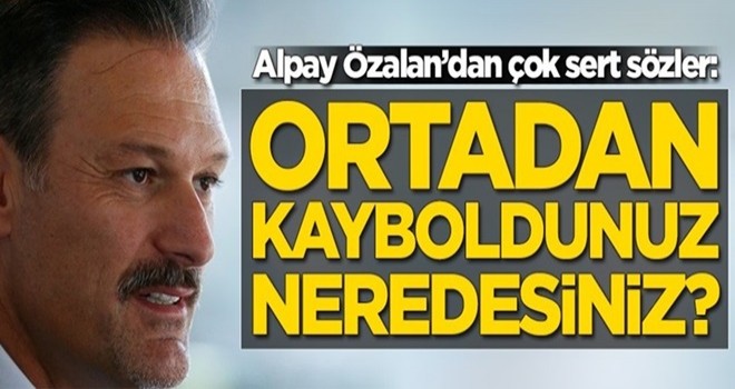 Alpay Özalan'dan çok sert sözler: Ortadan kayboldunuz, neredesiniz