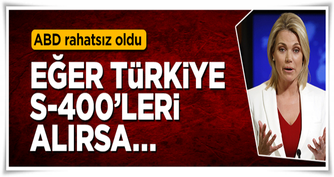 ABD rahatsız oldu: Eğer Türkiye bahsedildiği gibi S-400'leri alırsa...