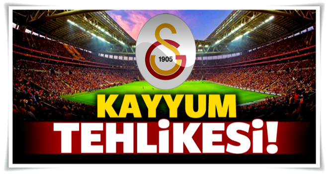 Galatasaray'da kayyum tehlikesi!