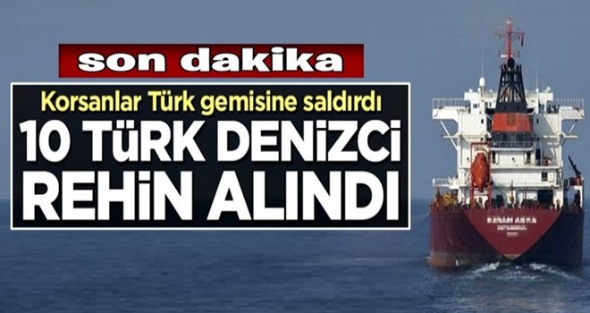 Türk gemisine saldırı! 10 Türk denizci kaçırıldı