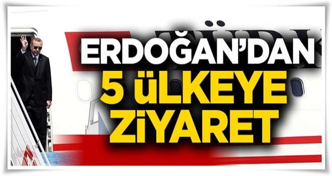 Cumhurbaşkanı Erdoğan'dan 5 ülkeye ziyaret