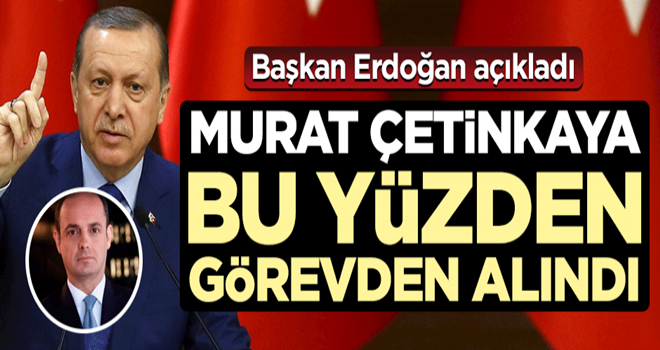 Başkan Erdoğan açıkladı! Çetinkaya bu yüzden görevden alındı