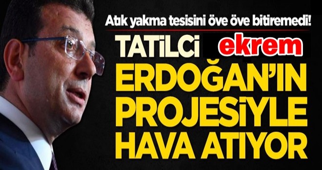 Tatilci ekrem, atık yakma tesisini öve öve bitiremedi! İmamoğlu, Erdoğan'ın projesiyle hava atıyor