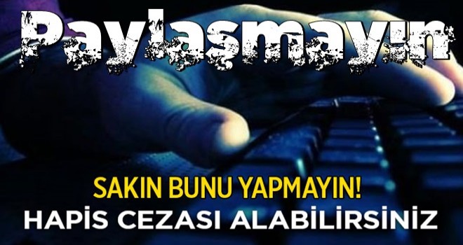 Sakın paylaşmayın! Hapis cezası abilirsiniz