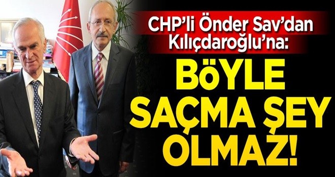 CHP'li Önder Sav'dan Kılıçdaroğlu'na veryansın!