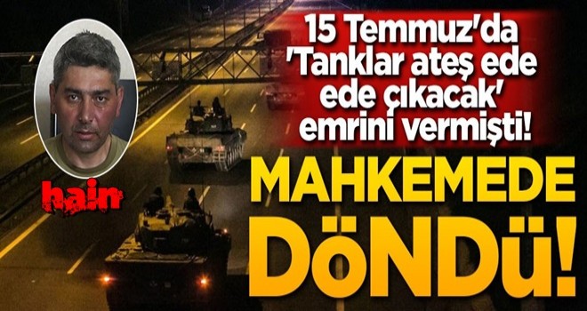 "Tanklar ateş ede ede çıkacak" emrini verdi, mahkemede inkar etti