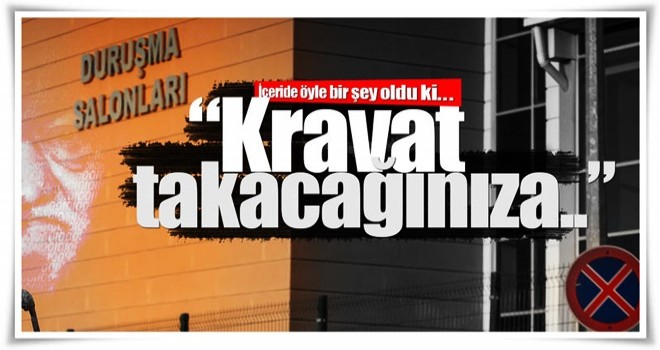 Darbe girişimi davasında sanıklara sert tepki: Kravat takacağınıza...