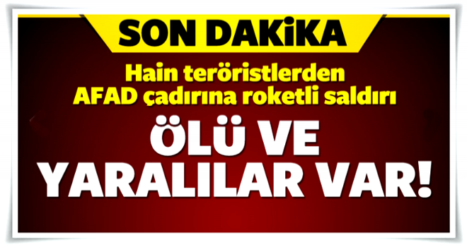 AFAD çadırına roketli saldırı: Ölü ve yaralılar...