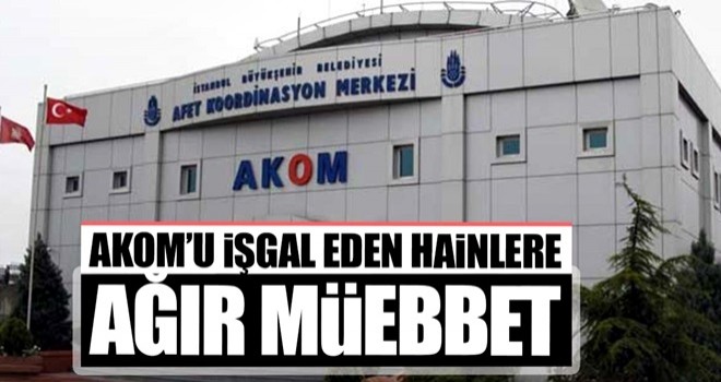 AKOM’u işgal eden hainlere ağır müebbet