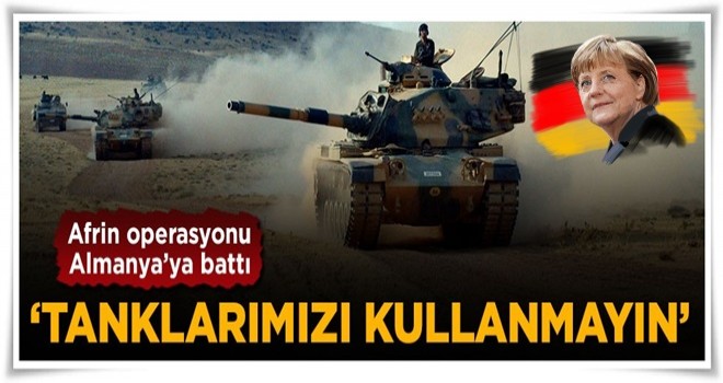 Almanya operasyondan rahatsız oldu: Tanklarımızı kullanmayın