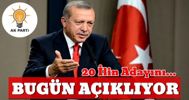 AK Parti'de 20 ilin adayı bugün açıklanıyor