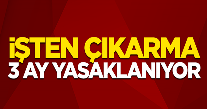 İşten çıkarma 3 ay yasaklanıyor