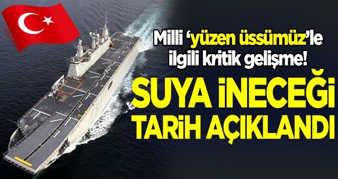 Milli 'yüzen üssümüz'le ilgili kritik gelişme! Suya ineceği tarih açıklandı