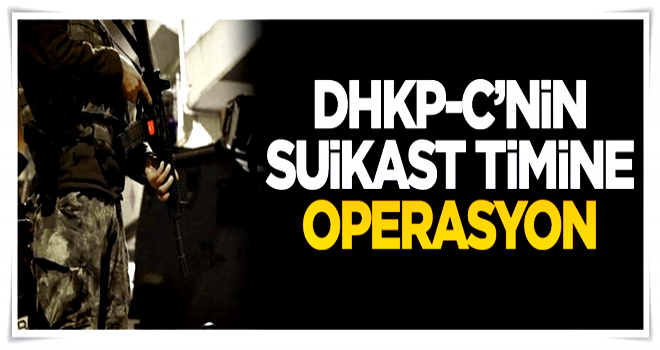 DHKP-C'nin suikast timine operasyon yapıldı