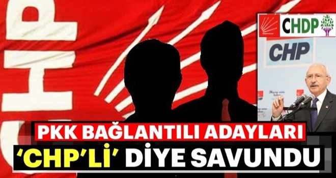 PKK bağlantılı adayları CHP’li diye savundu