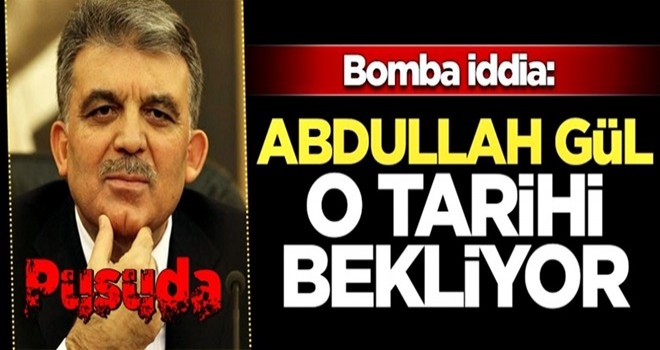 Bomba iddia: Abdullah Gül o tarihi bekliyor