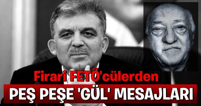 Firari FETÖ'cülerden peş peşe Gül mesajları!