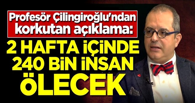 Profesör Mehmet Çilingiroğlu'ndan korkutan açıklama: 2 haftada 240 bin kişi ölecek