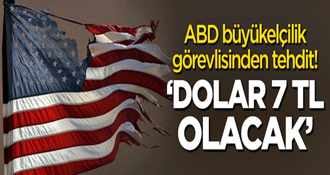 ABD elçilik görevlisinden tehdit: Dolar 7 TL olacak