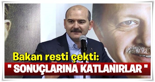 Bakan resti çekti: Sonuçlarına katlanırlar