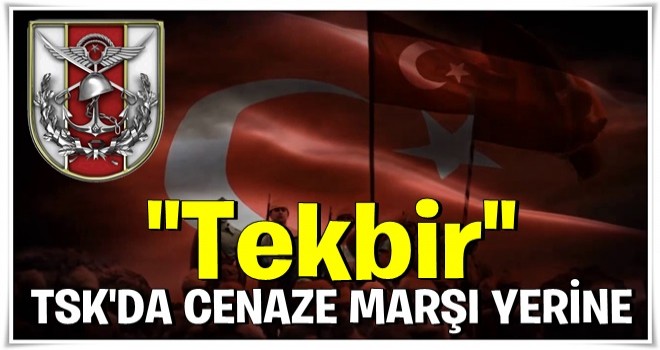 TSK'da cenze marşı yerine ''TEKBİR''