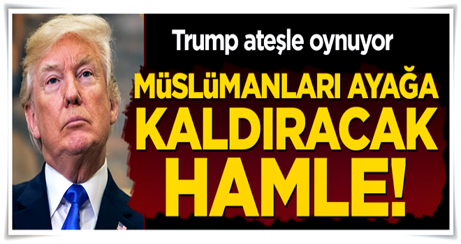 Trump'tan Müslümanları ayağa kaldıracak hamle!