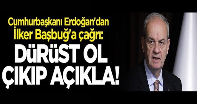 Erdoğan'dan İlker Başbuğ'a çağrı: Dürüst ol çıkıp açıkla!