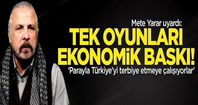 Mete Yarar: Tek oyunları ekonomik baskı!