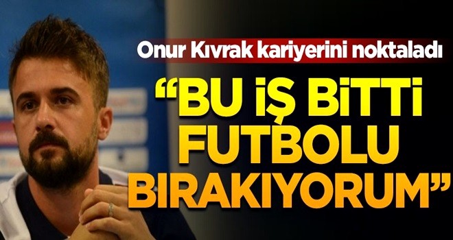 Onur Kıvrak'tan flaş karar! "Bu iş bitti, futbolu bırakıyorum"