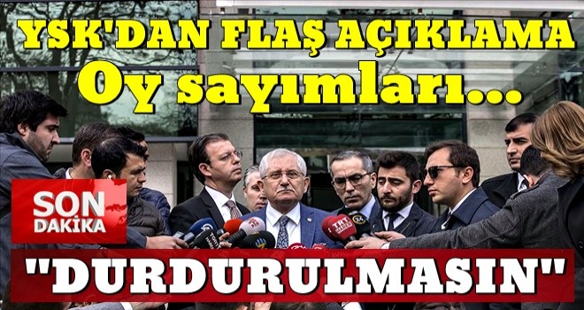 YSK’dan flaş talimat: Oy sayımları durdurulmasın!
