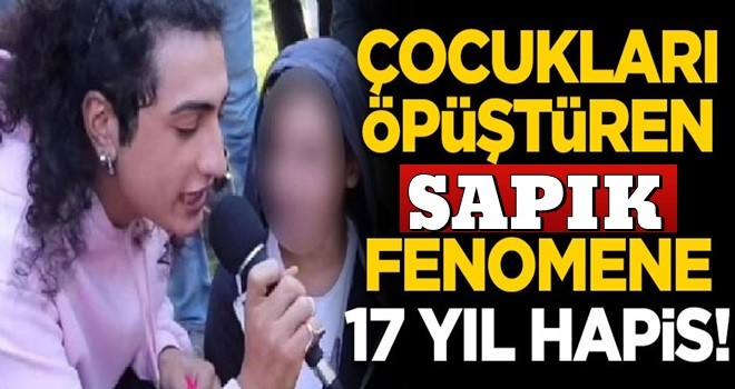 Erkek çocukları öpüştüren sapkın fenomene 17 yıl hapis!