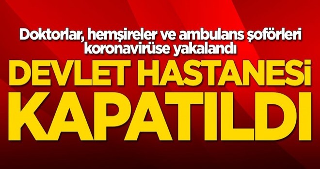 Doktorlar ve hemşireler koronavirüse yakalandı! Hastane kapatıldı